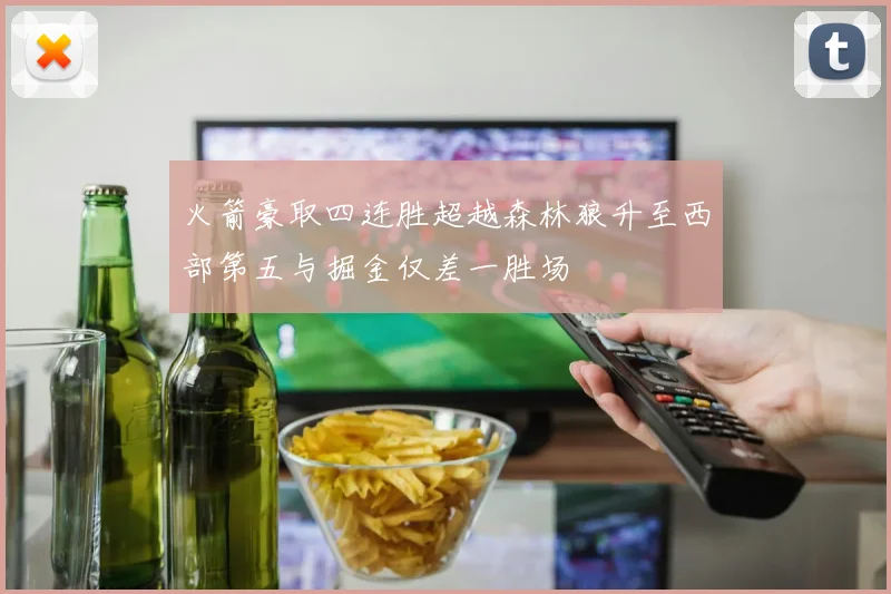 火箭豪取四连胜超越森林狼升至西部第五与掘金仅差一胜场