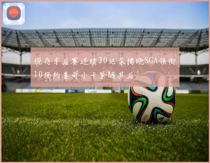 现存季后赛连续20记录揭晓SGA领衔10场约基奇小卡紧随其后
