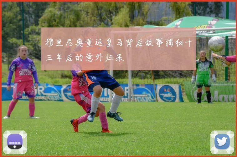 穆里尼奥重返皇马背后故事揭秘十三年后的意外归来