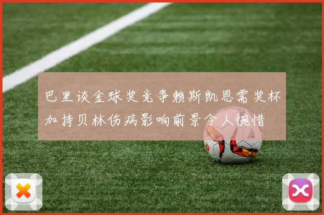 巴里谈金球奖竞争赖斯凯恩需奖杯加持贝林伤病影响前景令人惋惜