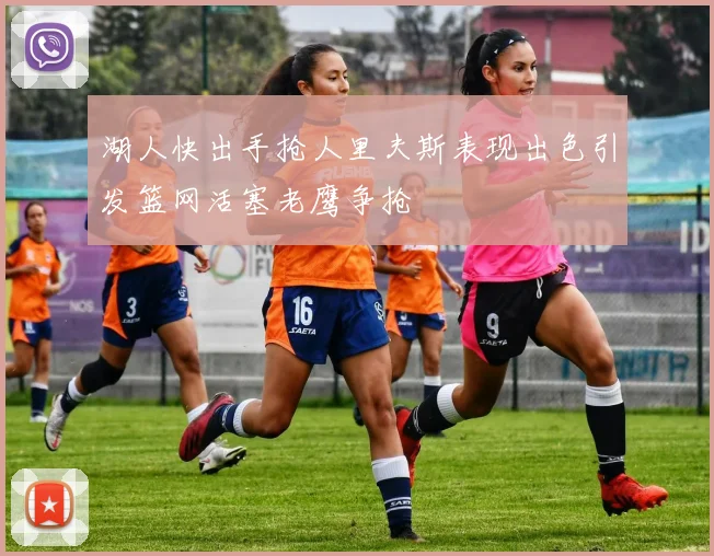 湖人快出手抢人里夫斯表现出色引发篮网活塞老鹰争抢