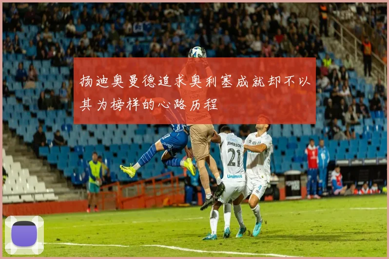 扬迪奥曼德追求奥利塞成就却不以其为榜样的心路历程