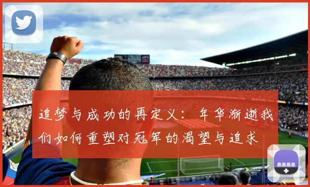 追梦与成功的再定义：年华渐逝我们如何重塑对冠军的渴望与追求