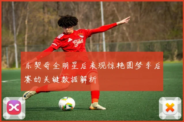 东契奇全明星后表现惊艳圆梦季后赛的关键数据解析