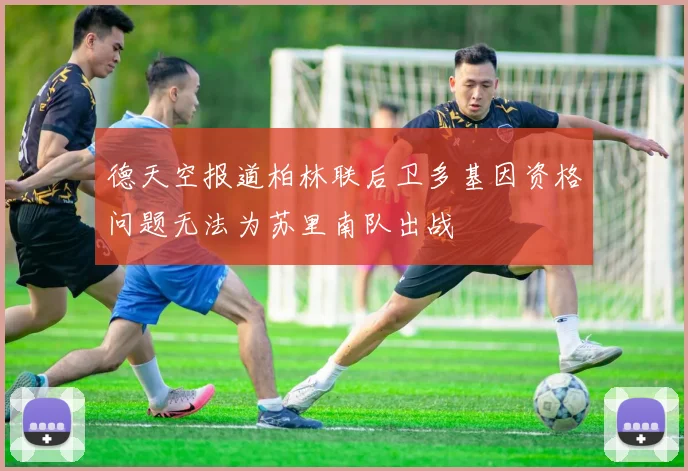 德天空报道柏林联后卫多基因资格问题无法为苏里南队出战