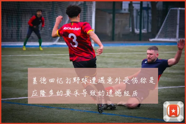 基德回忆打野球遭遇意外受伤称是应隆多的要求导致的遗憾经历