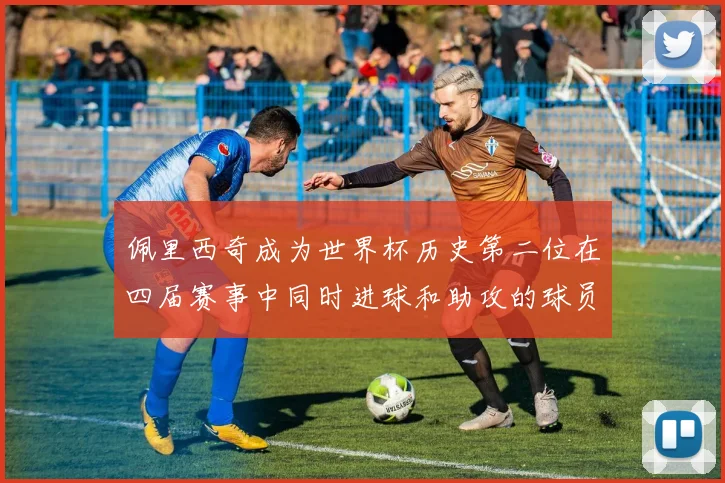 佩里西奇成为世界杯历史第二位在四届赛事中同时进球和助攻的球员仅次于梅西