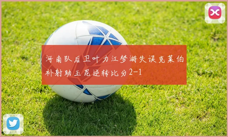 河南队后卫叶力江梦游失误克莱伯补射助玉昆逆转比分2-1