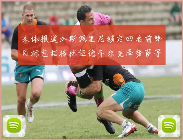 米体报道加斯佩里尼锁定四名前锋目标包括格林伍德齐尔克泽努萨等人